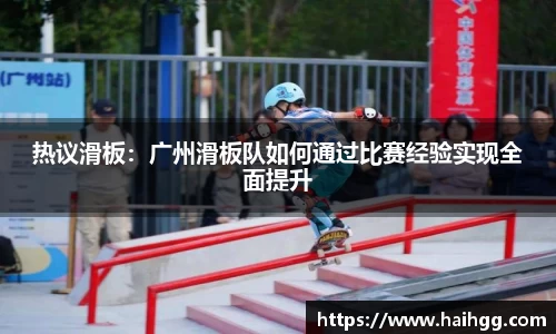 热议滑板：广州滑板队如何通过比赛经验实现全面提升