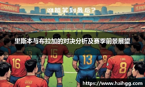里斯本与布拉加的对决分析及赛季前景展望