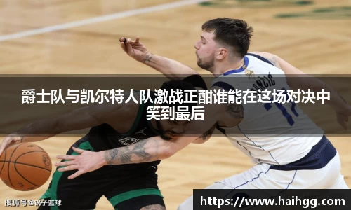 爵士队与凯尔特人队激战正酣谁能在这场对决中笑到最后
