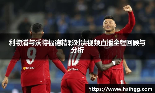 利物浦与沃特福德精彩对决视频直播全程回顾与分析